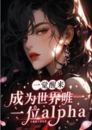 一覺醒來成為世界唯一一位alpha（GB