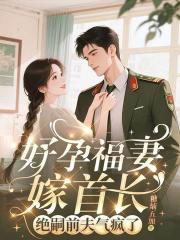 好孕福妻嫁首長，絕嗣前夫氣瘋了
